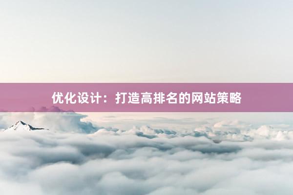 优化设计：打造高排名的网站策略