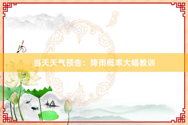 当天天气预告：降雨概率大幅教训