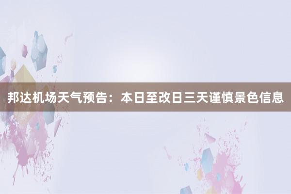 邦达机场天气预告：本日至改日三天谨慎景色信息